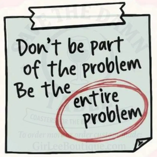 Be the Whole Damn Problem Coaster